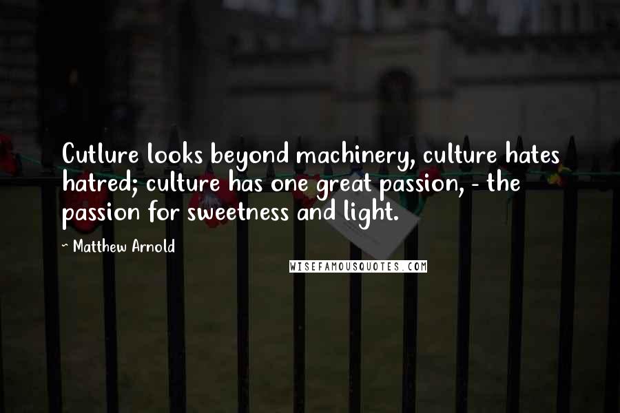 Matthew Arnold Quotes: Cutlure looks beyond machinery, culture hates hatred; culture has one great passion, - the passion for sweetness and light.