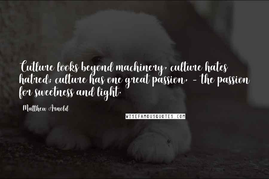 Matthew Arnold Quotes: Cutlure looks beyond machinery, culture hates hatred; culture has one great passion, - the passion for sweetness and light.