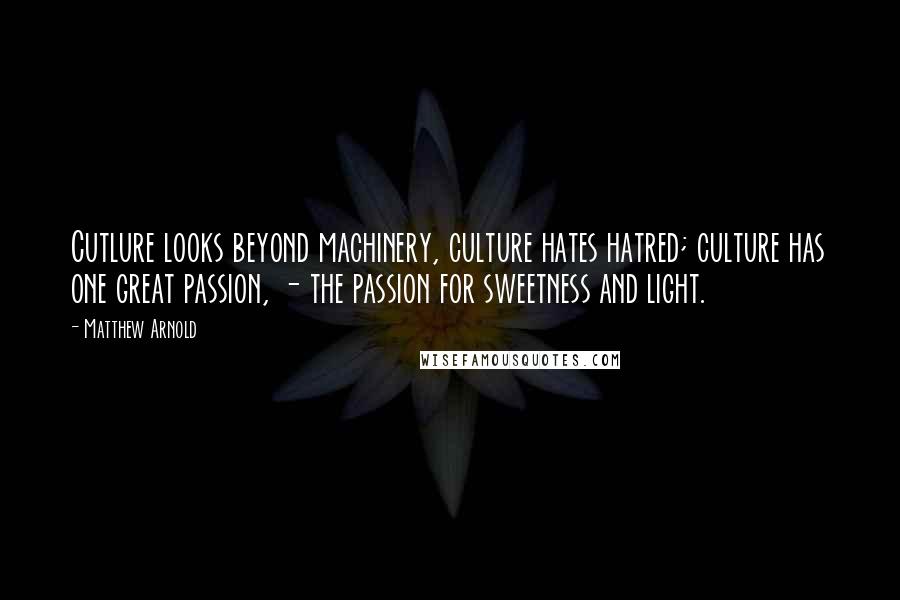 Matthew Arnold Quotes: Cutlure looks beyond machinery, culture hates hatred; culture has one great passion, - the passion for sweetness and light.