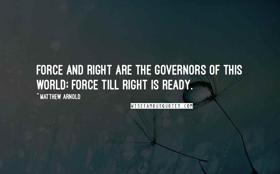 Matthew Arnold Quotes: Force and right are the governors of this world; force till right is ready.