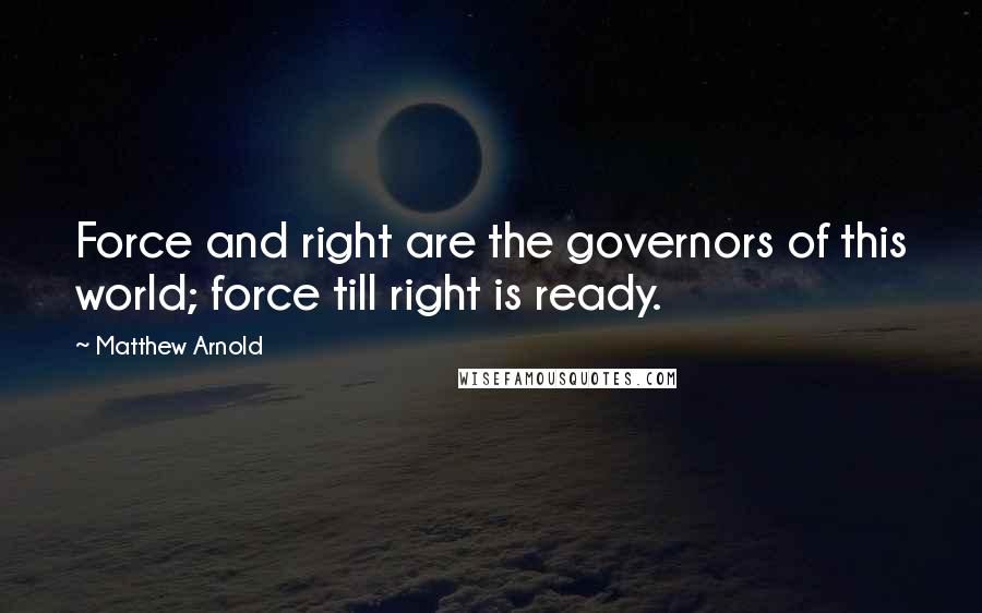 Matthew Arnold Quotes: Force and right are the governors of this world; force till right is ready.