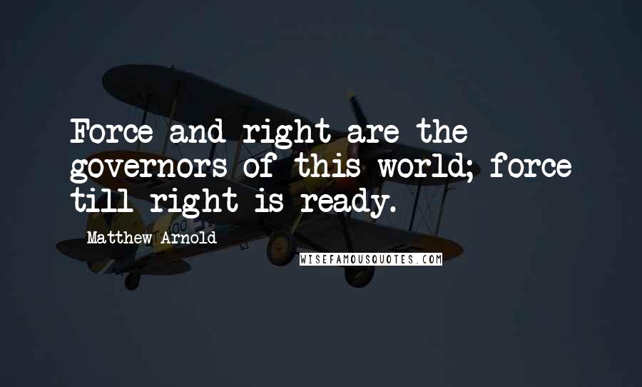 Matthew Arnold Quotes: Force and right are the governors of this world; force till right is ready.