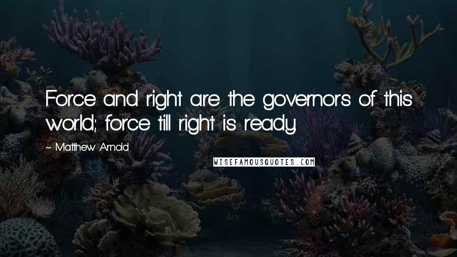 Matthew Arnold Quotes: Force and right are the governors of this world; force till right is ready.