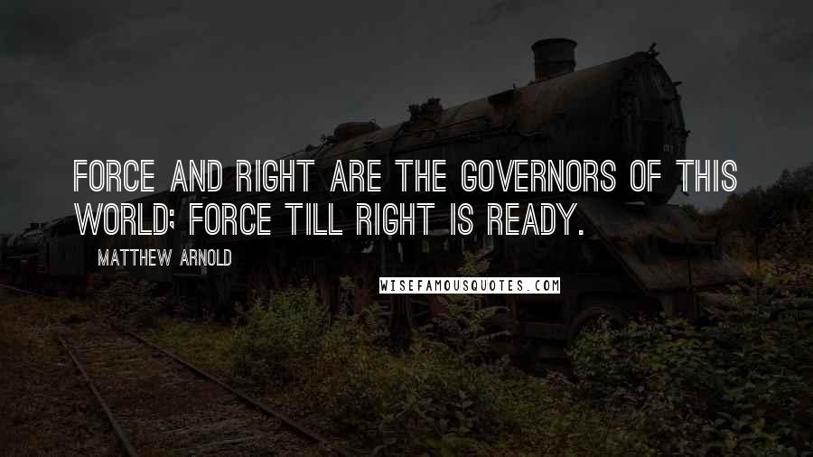 Matthew Arnold Quotes: Force and right are the governors of this world; force till right is ready.