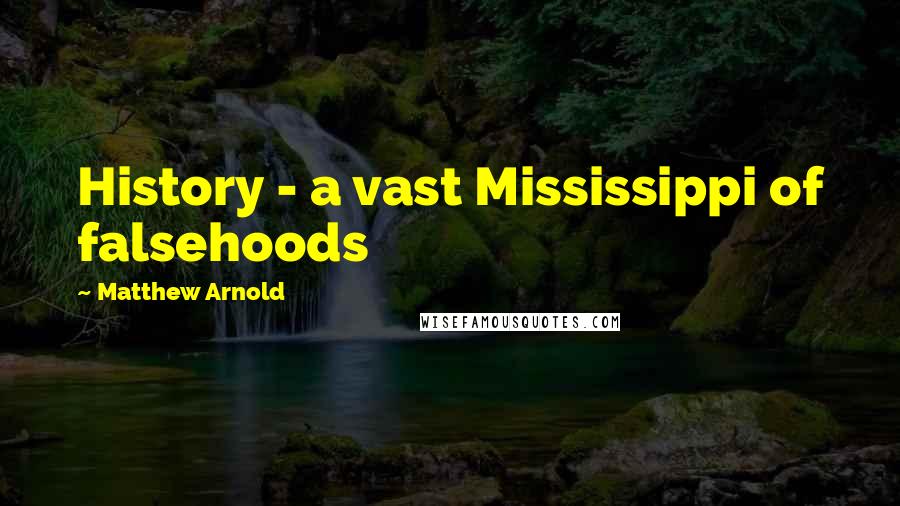 Matthew Arnold Quotes: History - a vast Mississippi of falsehoods