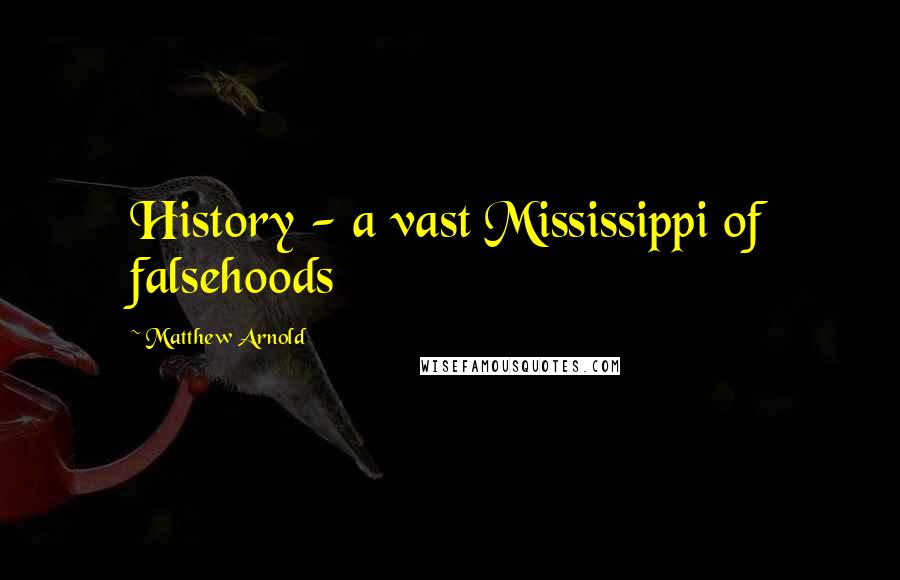 Matthew Arnold Quotes: History - a vast Mississippi of falsehoods