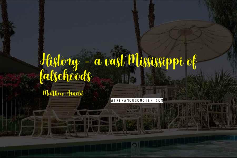 Matthew Arnold Quotes: History - a vast Mississippi of falsehoods