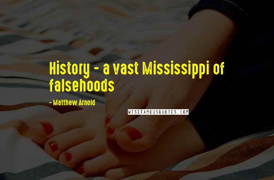 Matthew Arnold Quotes: History - a vast Mississippi of falsehoods