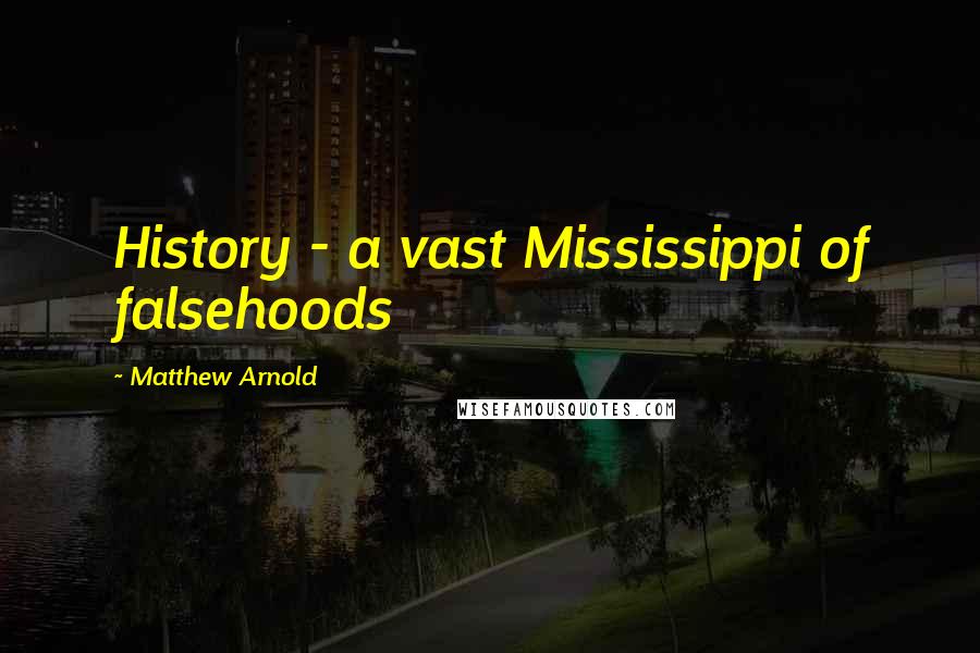 Matthew Arnold Quotes: History - a vast Mississippi of falsehoods