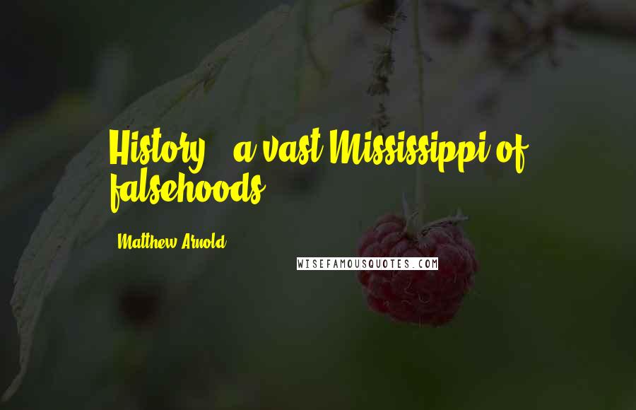 Matthew Arnold Quotes: History - a vast Mississippi of falsehoods