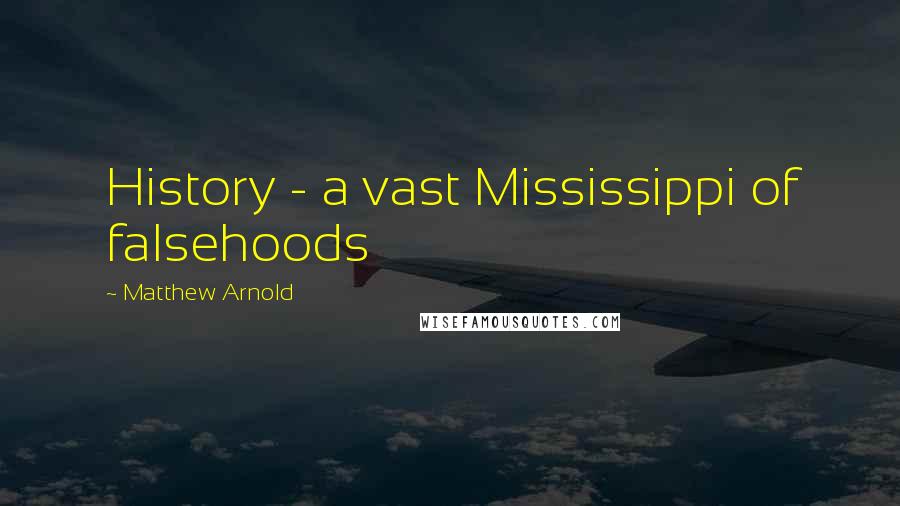 Matthew Arnold Quotes: History - a vast Mississippi of falsehoods