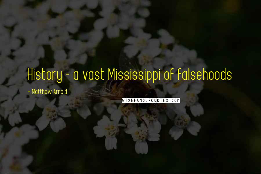 Matthew Arnold Quotes: History - a vast Mississippi of falsehoods
