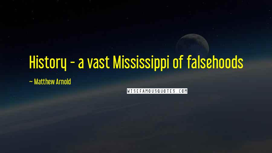 Matthew Arnold Quotes: History - a vast Mississippi of falsehoods