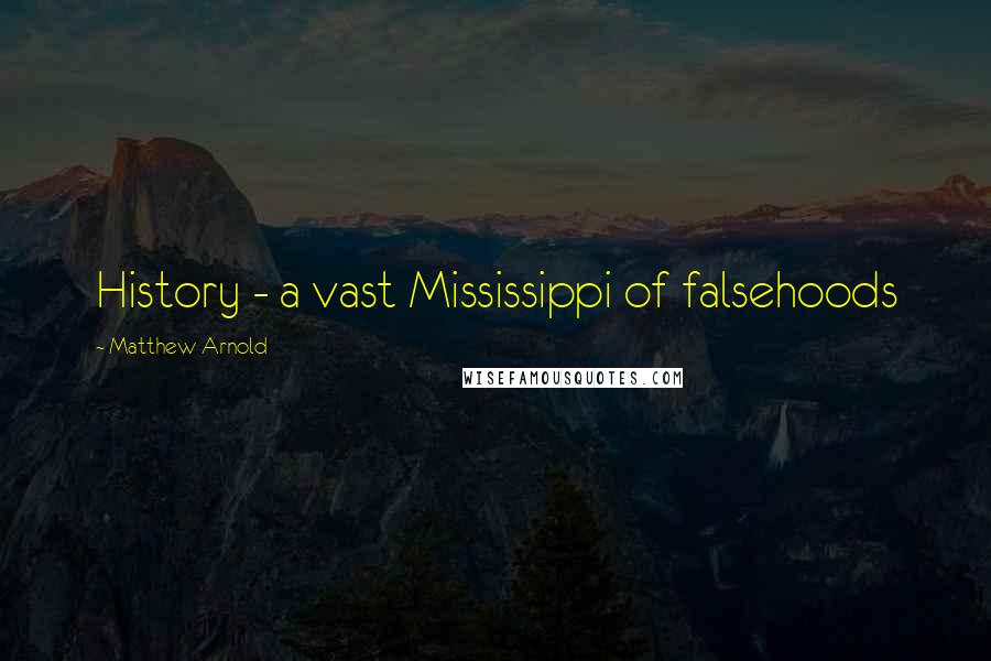 Matthew Arnold Quotes: History - a vast Mississippi of falsehoods