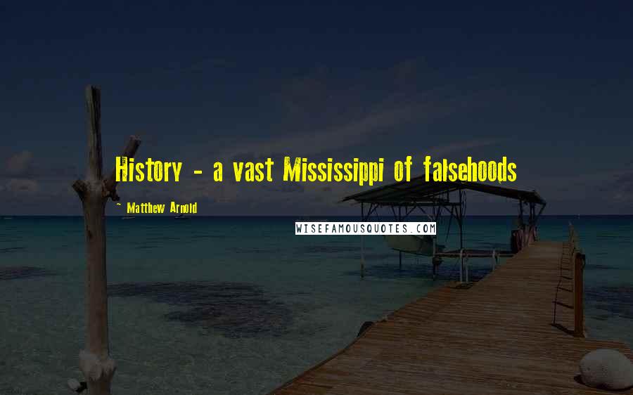 Matthew Arnold Quotes: History - a vast Mississippi of falsehoods