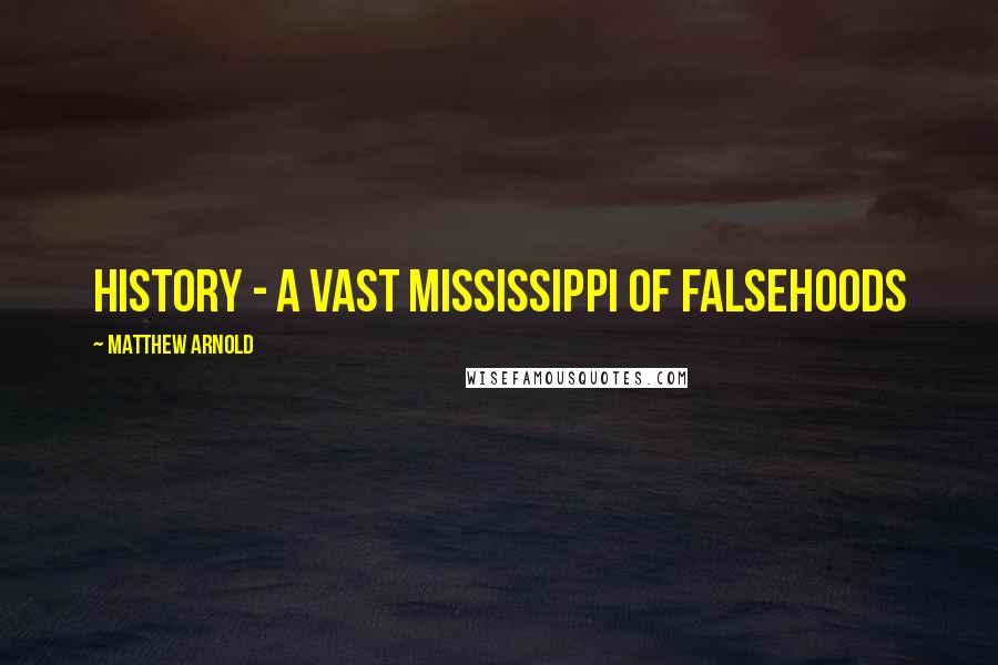 Matthew Arnold Quotes: History - a vast Mississippi of falsehoods