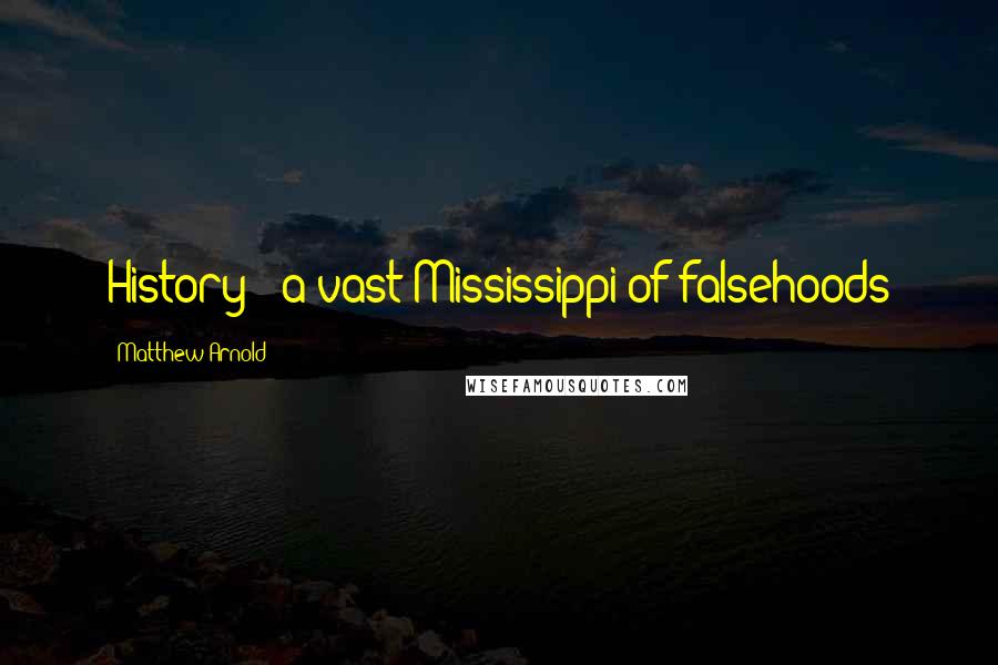 Matthew Arnold Quotes: History - a vast Mississippi of falsehoods