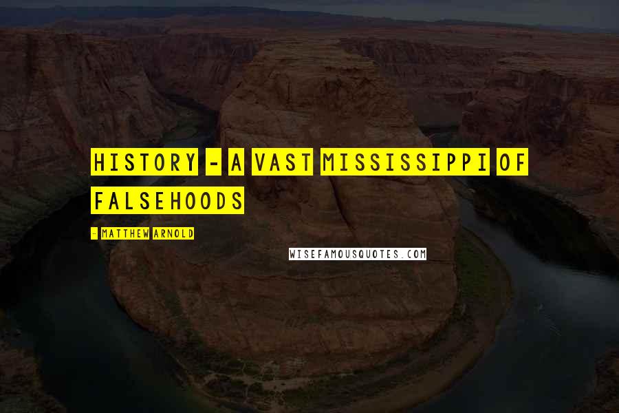 Matthew Arnold Quotes: History - a vast Mississippi of falsehoods