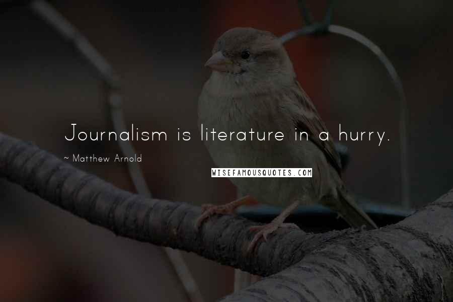 Matthew Arnold Quotes: Journalism is literature in a hurry.