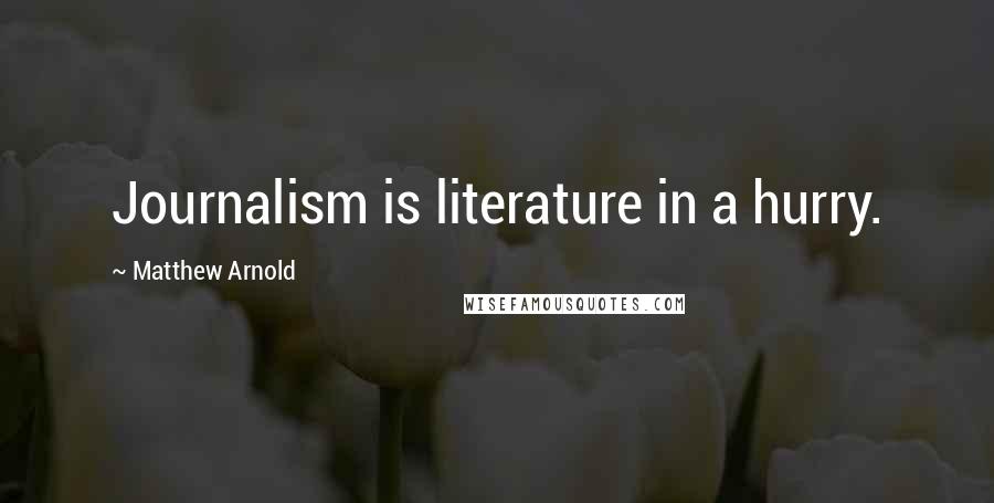 Matthew Arnold Quotes: Journalism is literature in a hurry.