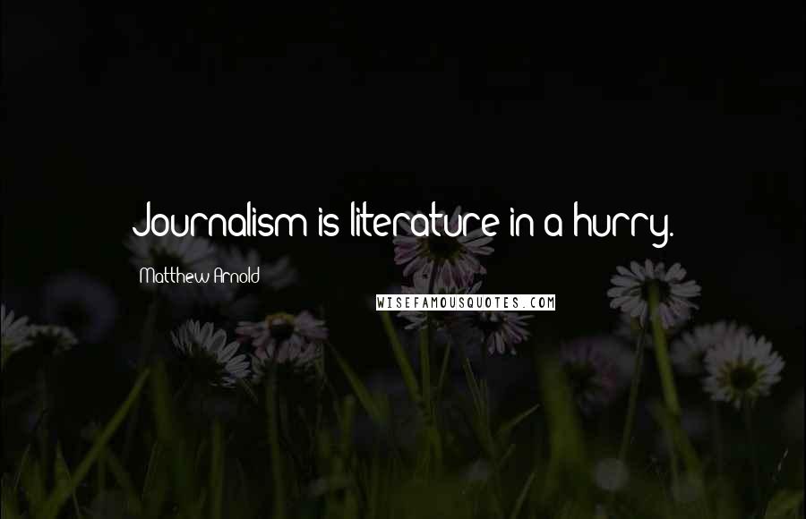 Matthew Arnold Quotes: Journalism is literature in a hurry.