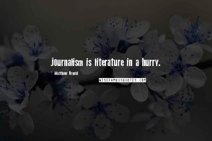Matthew Arnold Quotes: Journalism is literature in a hurry.