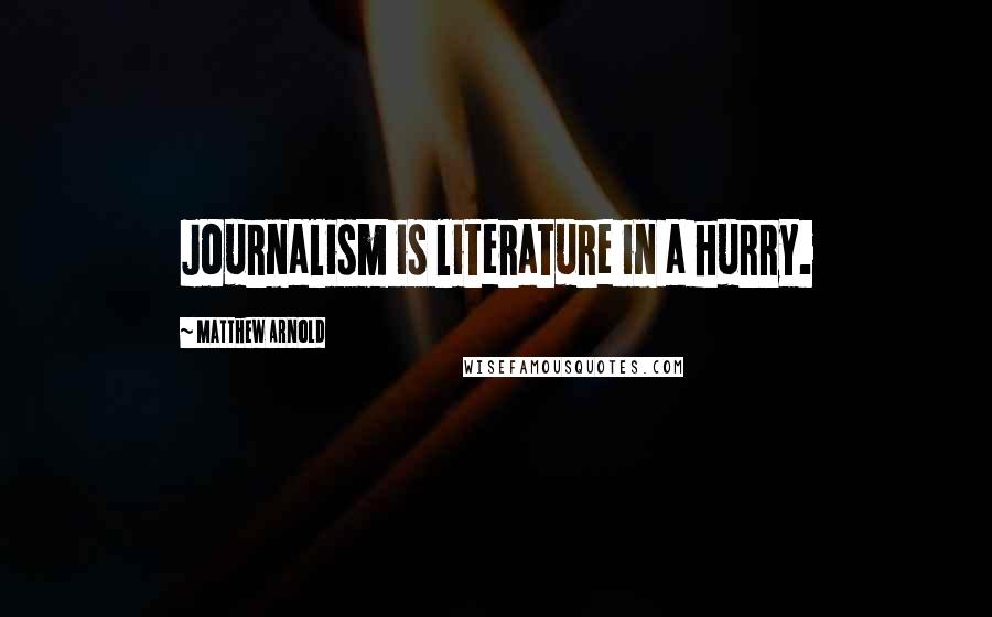 Matthew Arnold Quotes: Journalism is literature in a hurry.