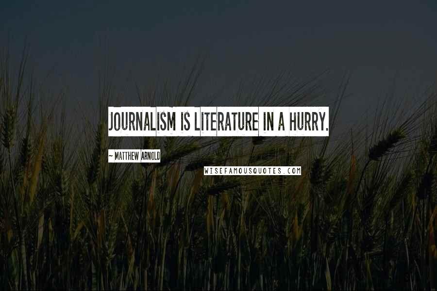 Matthew Arnold Quotes: Journalism is literature in a hurry.