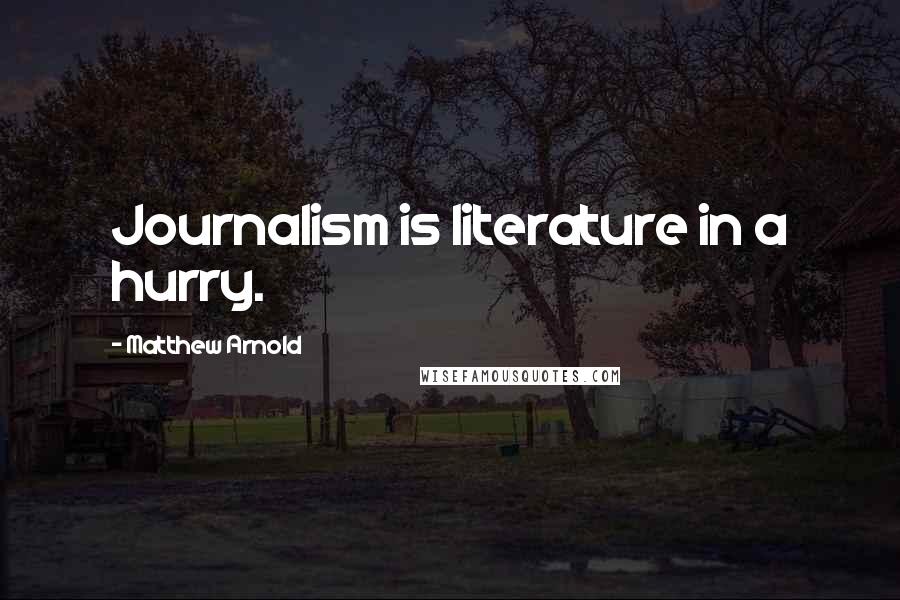 Matthew Arnold Quotes: Journalism is literature in a hurry.