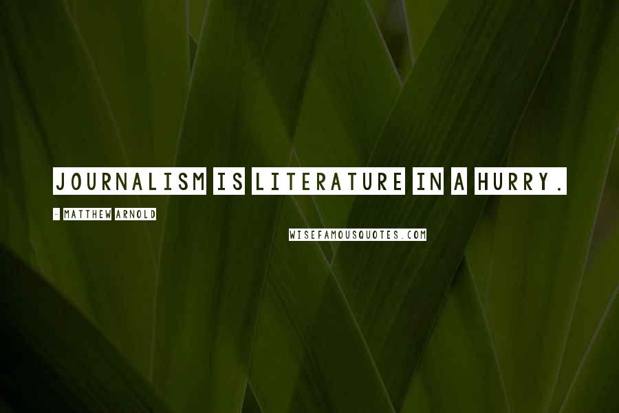 Matthew Arnold Quotes: Journalism is literature in a hurry.