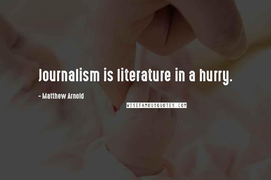 Matthew Arnold Quotes: Journalism is literature in a hurry.