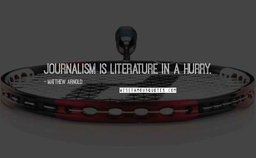Matthew Arnold Quotes: Journalism is literature in a hurry.
