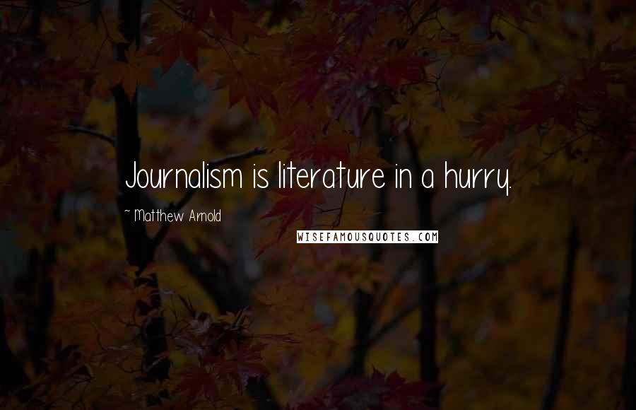 Matthew Arnold Quotes: Journalism is literature in a hurry.
