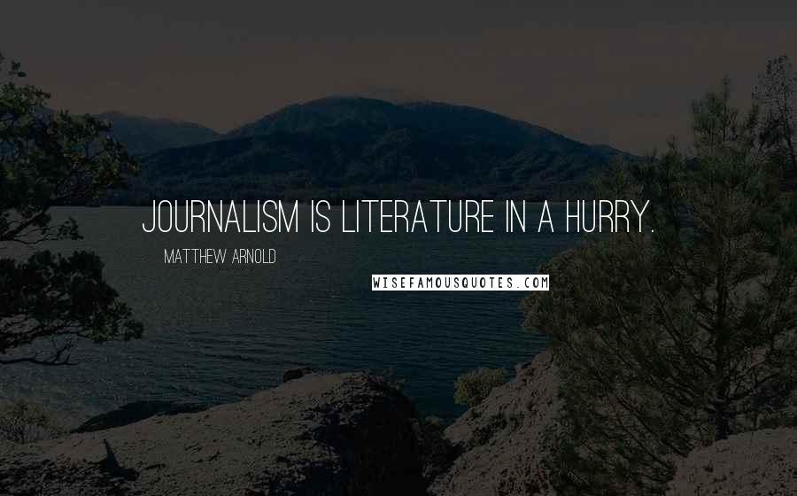 Matthew Arnold Quotes: Journalism is literature in a hurry.