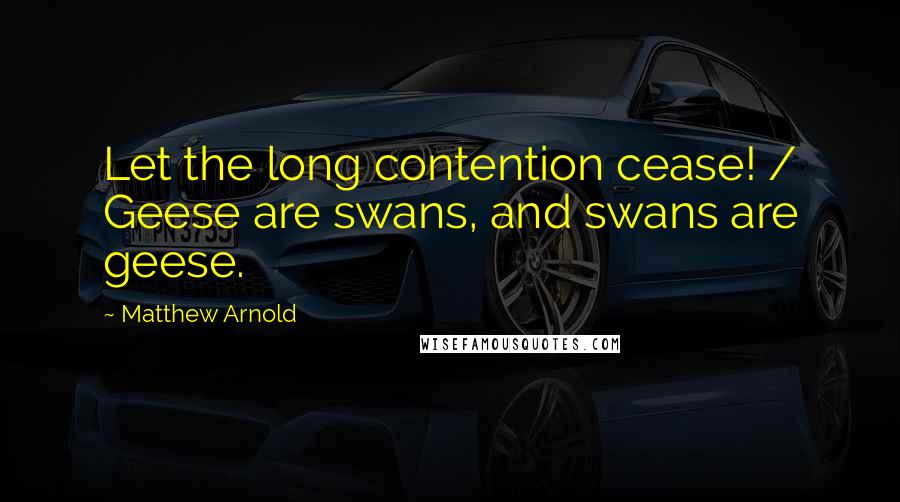 Matthew Arnold Quotes: Let the long contention cease! / Geese are swans, and swans are geese.