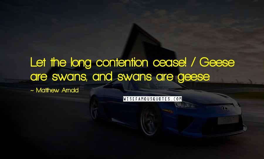 Matthew Arnold Quotes: Let the long contention cease! / Geese are swans, and swans are geese.