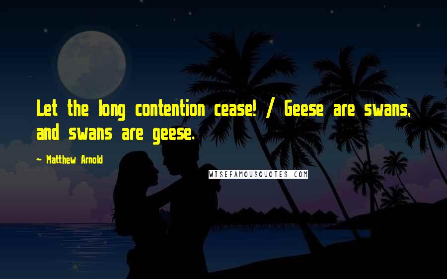 Matthew Arnold Quotes: Let the long contention cease! / Geese are swans, and swans are geese.