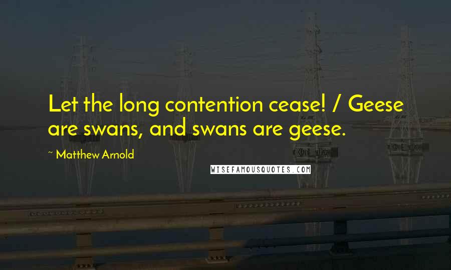 Matthew Arnold Quotes: Let the long contention cease! / Geese are swans, and swans are geese.