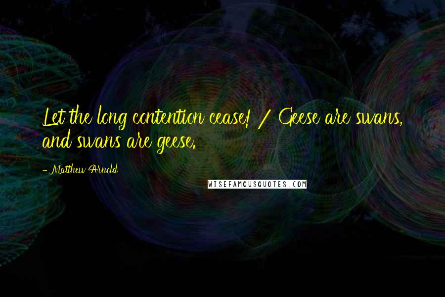 Matthew Arnold Quotes: Let the long contention cease! / Geese are swans, and swans are geese.