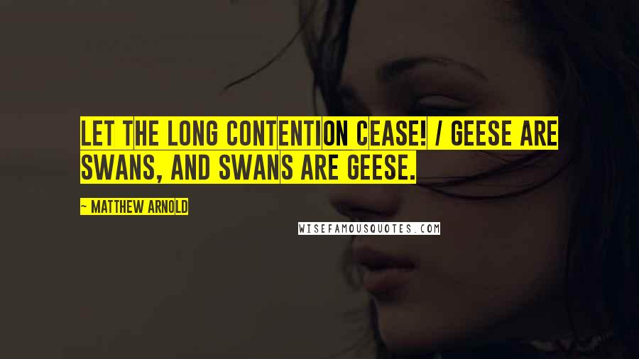 Matthew Arnold Quotes: Let the long contention cease! / Geese are swans, and swans are geese.