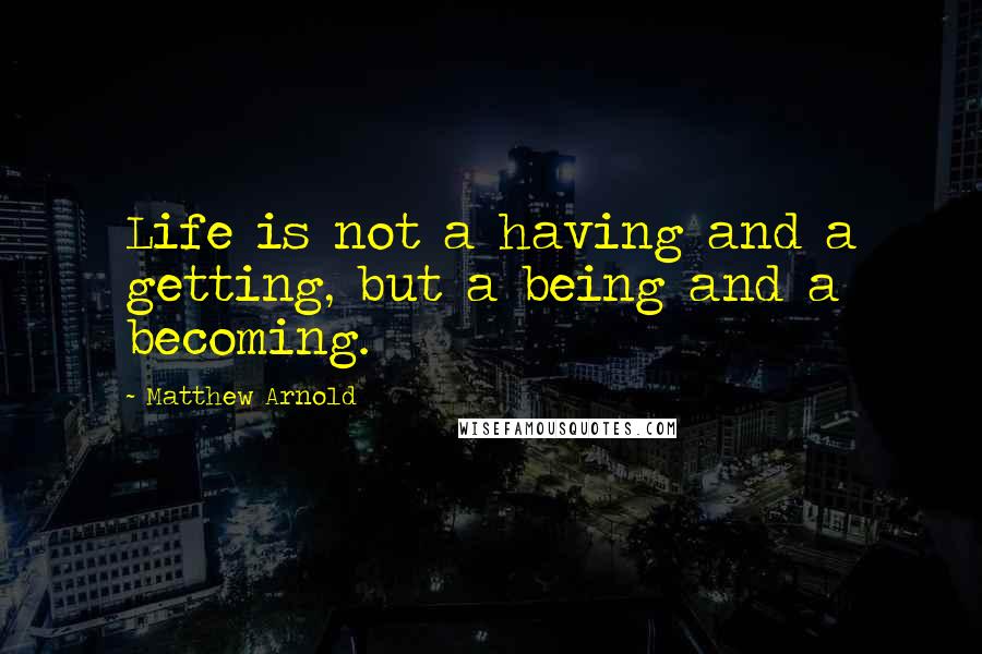 Matthew Arnold Quotes: Life is not a having and a getting, but a being and a becoming.