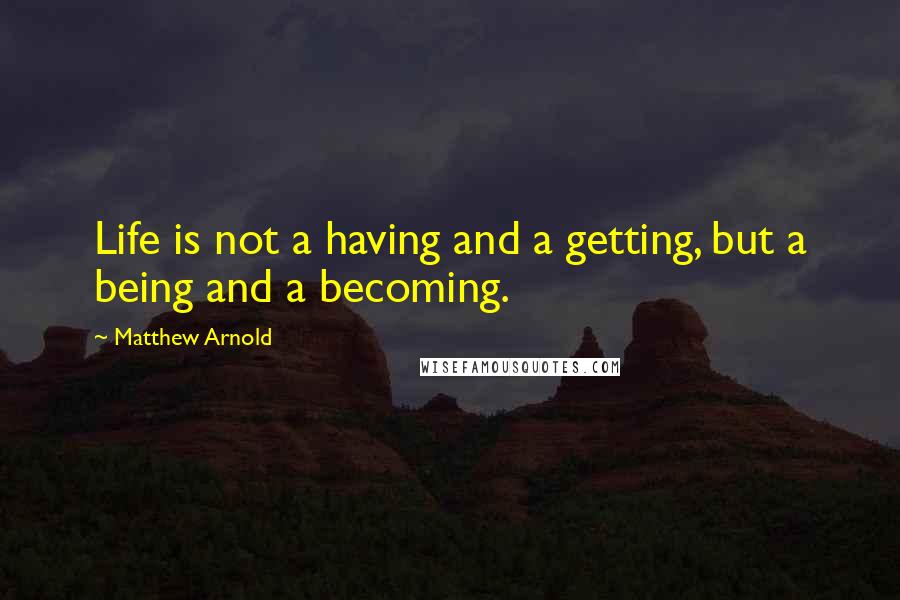 Matthew Arnold Quotes: Life is not a having and a getting, but a being and a becoming.