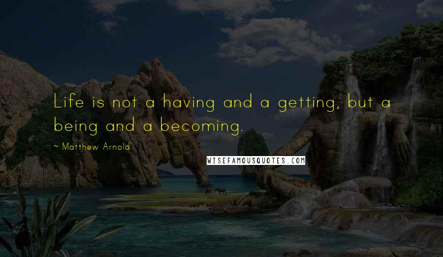 Matthew Arnold Quotes: Life is not a having and a getting, but a being and a becoming.