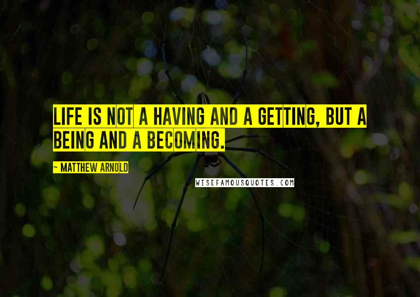 Matthew Arnold Quotes: Life is not a having and a getting, but a being and a becoming.