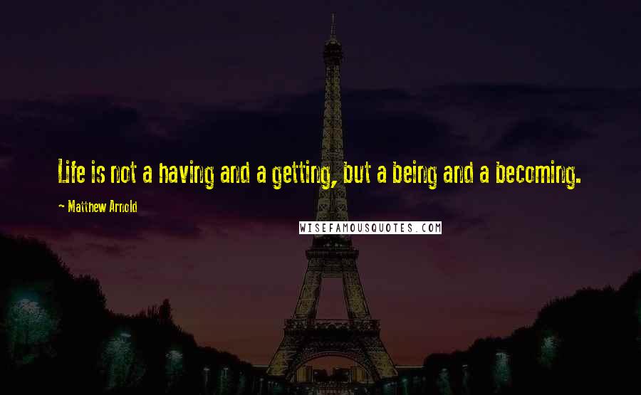 Matthew Arnold Quotes: Life is not a having and a getting, but a being and a becoming.