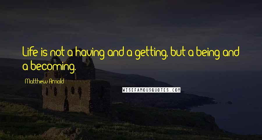 Matthew Arnold Quotes: Life is not a having and a getting, but a being and a becoming.