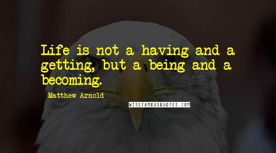 Matthew Arnold Quotes: Life is not a having and a getting, but a being and a becoming.