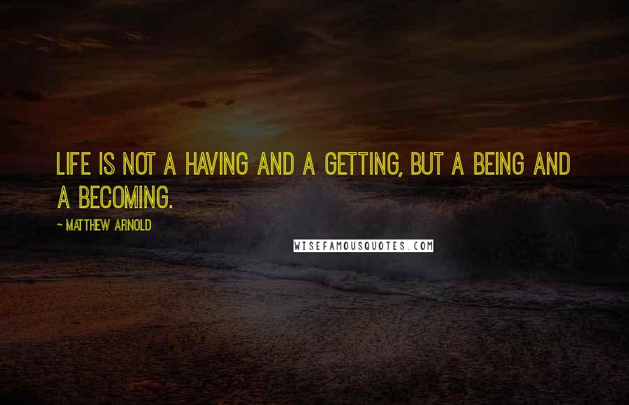 Matthew Arnold Quotes: Life is not a having and a getting, but a being and a becoming.