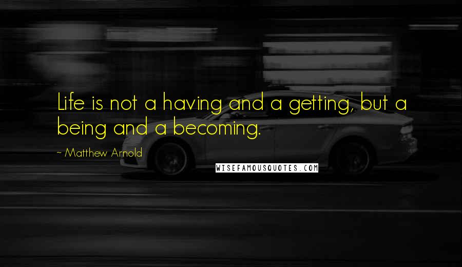 Matthew Arnold Quotes: Life is not a having and a getting, but a being and a becoming.
