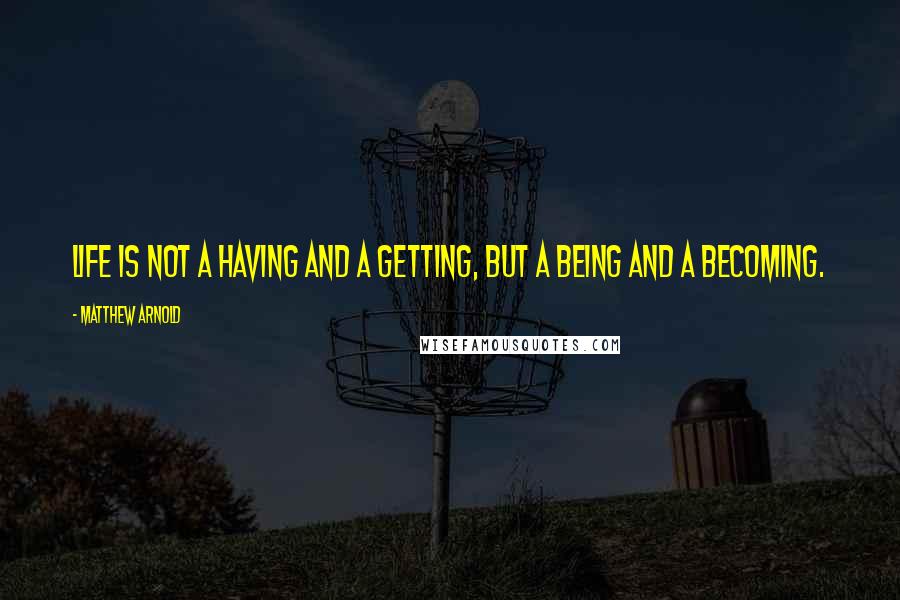 Matthew Arnold Quotes: Life is not a having and a getting, but a being and a becoming.